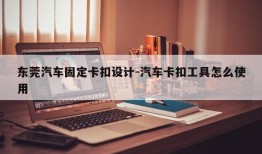 东莞汽车固定卡扣设计-汽车卡扣工具怎么使用