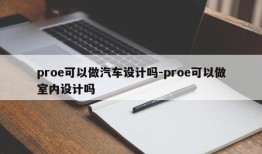 proe可以做汽车设计吗-proe可以做室内设计吗