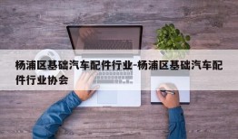 杨浦区基础汽车配件行业-杨浦区基础汽车配件行业协会