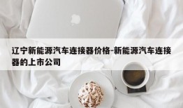 辽宁新能源汽车连接器价格-新能源汽车连接器的上市公司