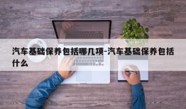 汽车基础保养包括哪几项-汽车基础保养包括什么