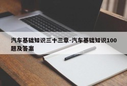 汽车基础知识三十三章-汽车基础知识100题及答案