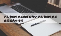 汽车音响电路基础图解大全-汽车音响电路基础图解大全视频