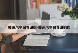 赣州汽车保养团购-赣州汽车保养团购网