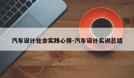 汽车设计社会实践心得-汽车设计实训总结