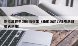 新能源锂电池回收张生（新能源动力锂电池回收再利用）