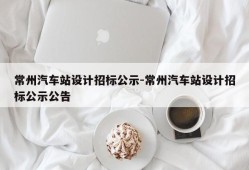 常州汽车站设计招标公示-常州汽车站设计招标公示公告