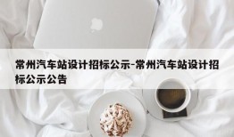 常州汽车站设计招标公示-常州汽车站设计招标公示公告